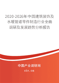 订购《2020-2026年中国建筑装饰及水暖管道零件制造行业全面调研及发展趋势分析报告》