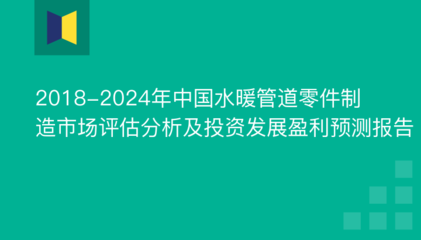 2018-2024年中国水暖管道零件制造市场评估分析及投资发展盈利预测报告